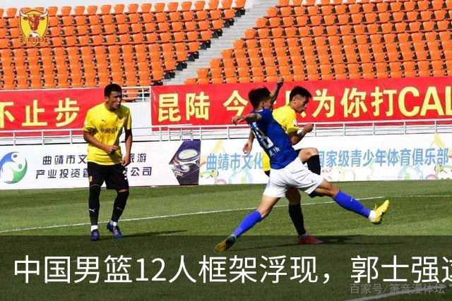 中国男篮12人框架浮现，郭士强这次真要押宝锋线了