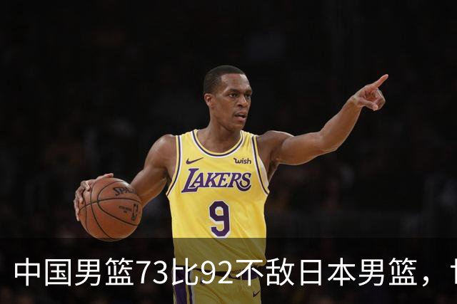 中国男篮73比92不敌日本男篮，世预赛出线存变数