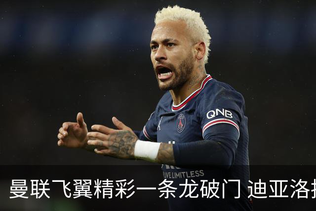 曼联飞翼精彩一条龙破门 迪亚洛拼尽全力险两度救主