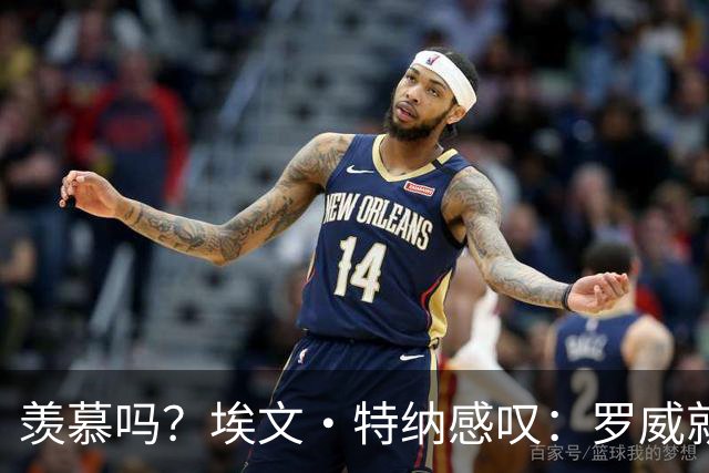 羡慕吗？埃文·特纳感叹：罗威就这出勤率 竟能3年4400万续约